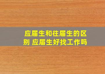 应届生和往届生的区别 应届生好找工作吗